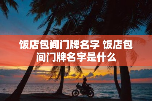 饭店包间门牌名字 饭店包间门牌名字是什么