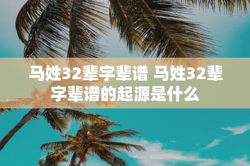 马姓32辈字辈谱 马姓32辈字辈谱的起源是什么