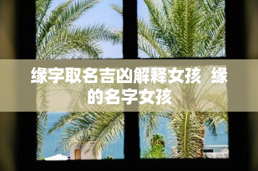 缘字取名吉凶解释女孩 缘的名字女孩