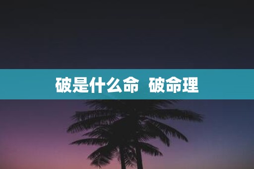 破是什么命 破命理