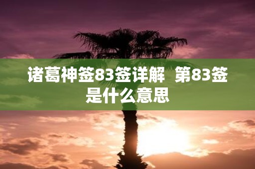 诸葛神签83签详解 第83签是什么意思
