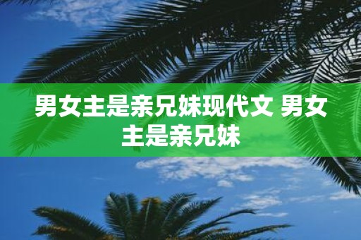 男女主是亲兄妹现代文 男女主是亲兄妹