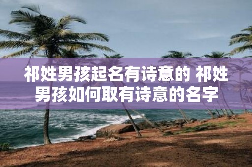 祁姓男孩起名有诗意的 祁姓男孩如何取有诗意的名字
