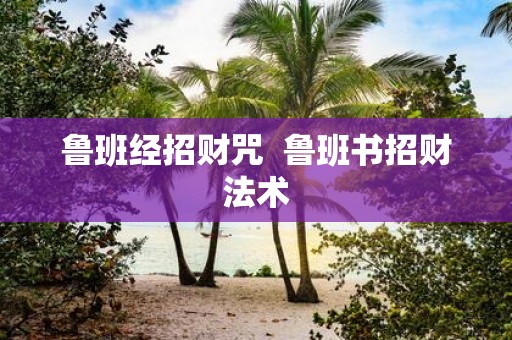 鲁班经招财咒 鲁班书招财法术