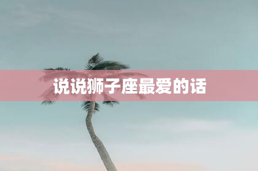 说说狮子座最爱的话