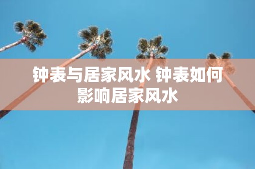 钟表与居家风水 钟表如何影响居家风水