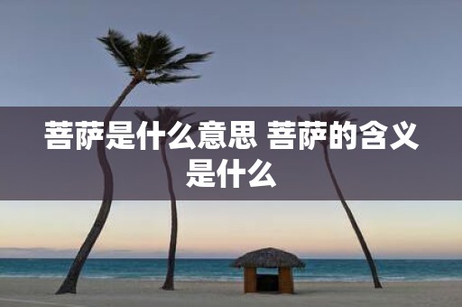菩萨是什么意思 菩萨的含义是什么