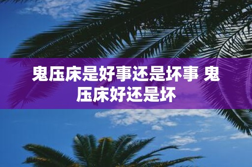 鬼压床是好事还是坏事 鬼压床好还是坏