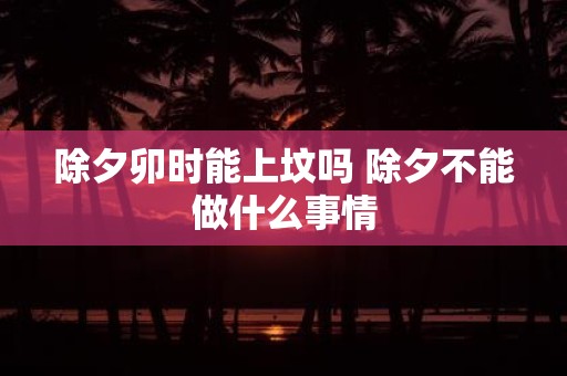除夕卯时能上坟吗 除夕不能做什么事情