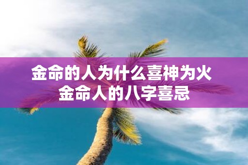 金命的人为什么喜神为火 金命人的八字喜忌