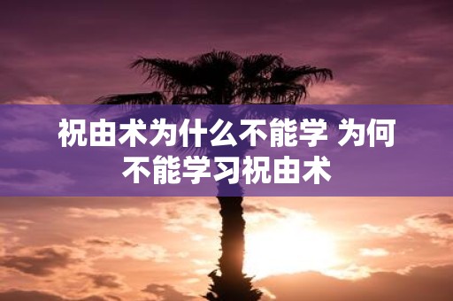 祝由术为什么不能学 为何不能学习祝由术