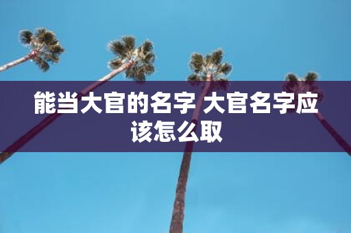 能当大官的名字 大官名字应该怎么取
