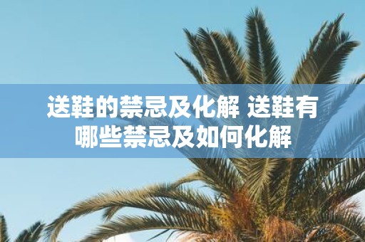 送鞋的禁忌及化解 送鞋有哪些禁忌及如何化解
