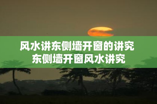 风水讲东侧墙开窗的讲究 东侧墙开窗风水讲究