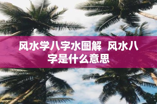 风水学八字水图解 风水八字是什么意思