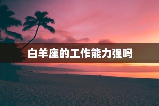 白羊座的工作能力强吗