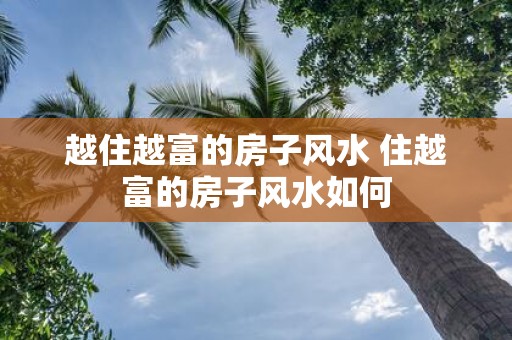 越住越富的房子风水 住越富的房子风水如何