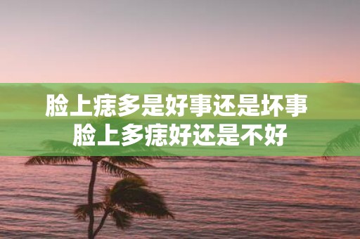 脸上痣多是好事还是坏事 脸上多痣好还是不好