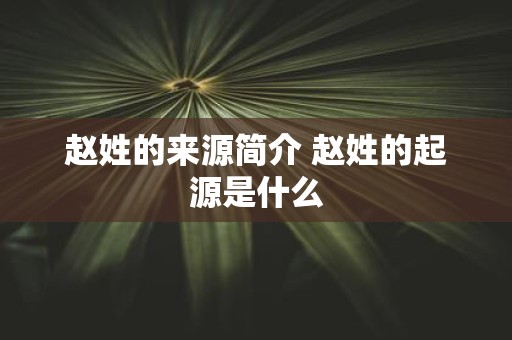 赵姓的来源简介 赵姓的起源是什么