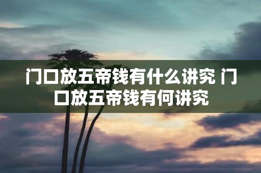 门口放五帝钱有什么讲究 门口放五帝钱有何讲究