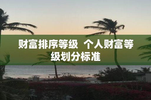 财富排序等级 个人财富等级划分标准