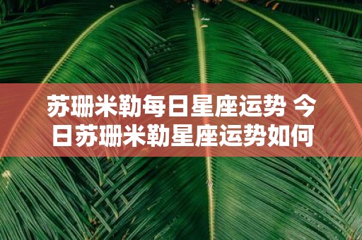 苏珊米勒每日星座运势 今日苏珊米勒星座运势如何