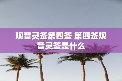 观音灵签第四签 第四签观音灵签是什么