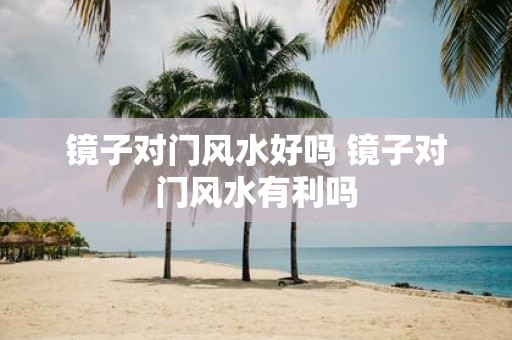镜子对门风水好吗 镜子对门风水有利吗