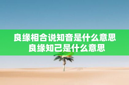 良缘相合说知音是什么意思 良缘知己是什么意思