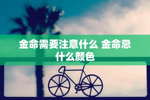 金命需要注意什么 金命忌什么颜色