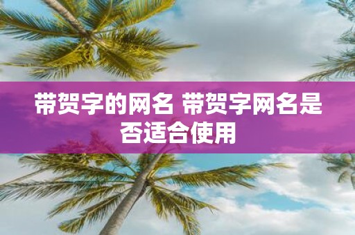 带贺字的网名 带贺字网名是否适合使用