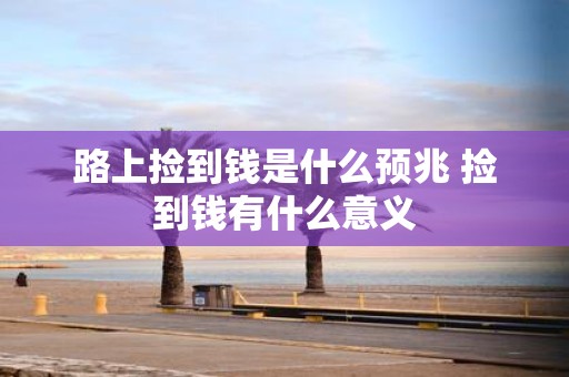 路上捡到钱是什么预兆 捡到钱有什么意义