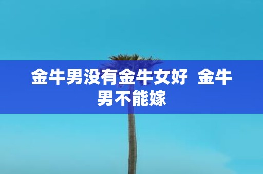 金牛男没有金牛女好 金牛男不能嫁