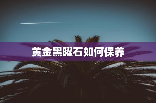 黄金黑曜石如何保养