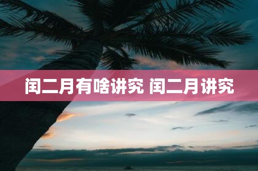 闰二月有啥讲究 闰二月讲究