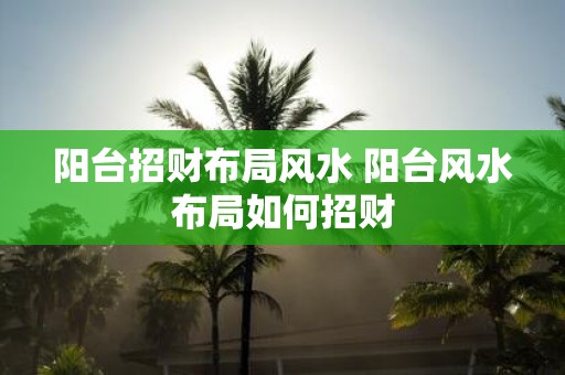阳台招财布局风水 阳台风水布局如何招财