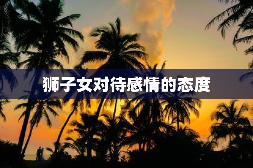 狮子女对待感情的态度