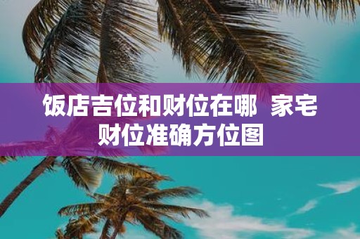饭店吉位和财位在哪 家宅财位准确方位图