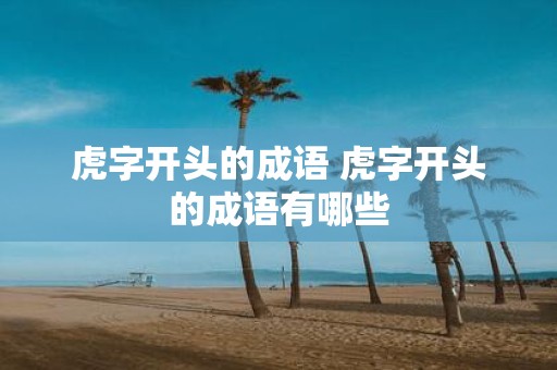 虎字开头的成语 虎字开头的成语有哪些
