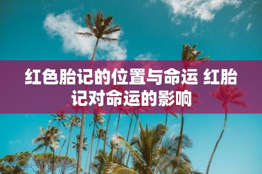 红色胎记的位置与命运 红胎记对命运的影响