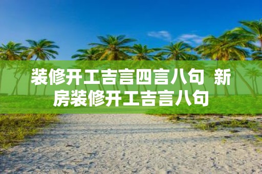 装修开工吉言四言八句 新房装修开工吉言八句