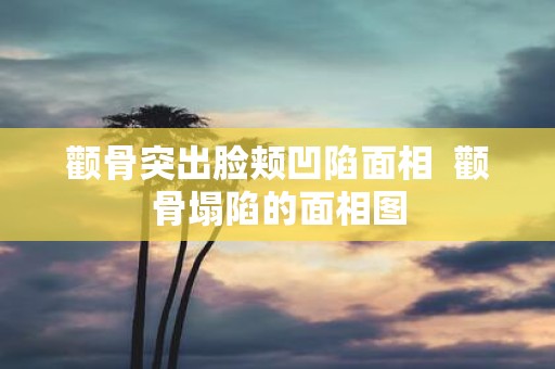 颧骨突出脸颊凹陷面相 颧骨塌陷的面相图