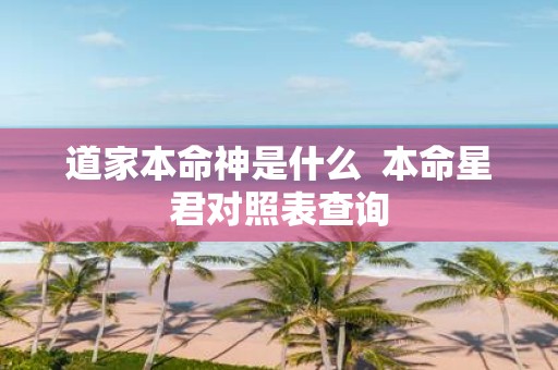 道家本命神是什么 本命星君对照表查询