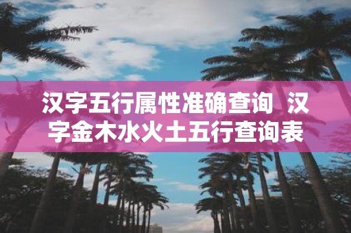汉字五行属性准确查询 汉字金木水火土五行查询表