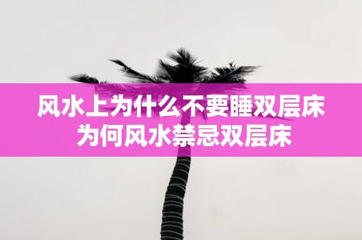 风水上为什么不要睡双层床 为何风水禁忌双层床