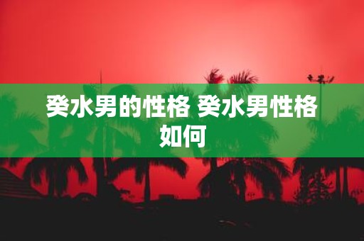 癸水男的性格 癸水男性格如何