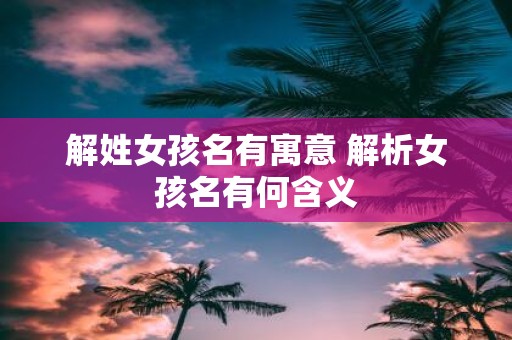 解姓女孩名有寓意 解析女孩名有何含义