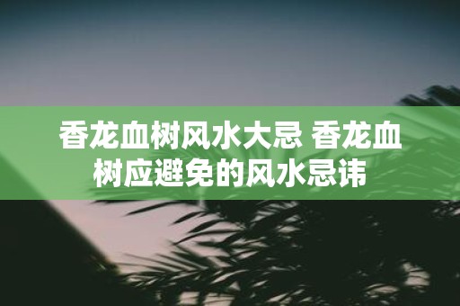 香龙血树风水大忌 香龙血树应避免的风水忌讳