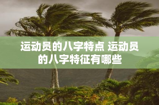 运动员的八字特点 运动员的八字特征有哪些