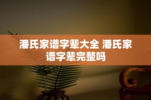 潘氏家谱字辈大全 潘氏家谱字辈完整吗